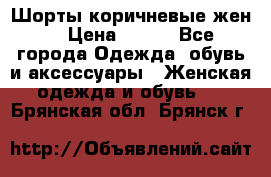 Шорты коричневые жен. › Цена ­ 150 - Все города Одежда, обувь и аксессуары » Женская одежда и обувь   . Брянская обл.,Брянск г.